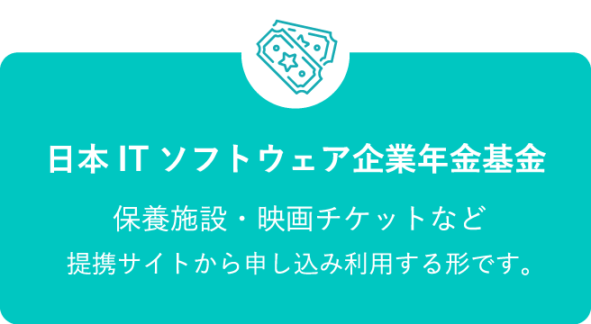 日本ITソフトウェア企業年金基金 保養施設・映画チケットなど提携サイトから申し込み利用する形です。