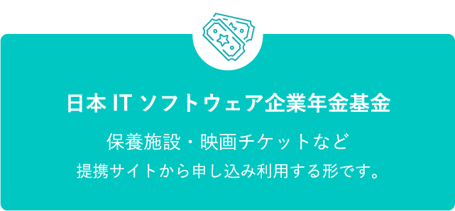 日本ITソフトウェア企業年金基金 保養施設・映画チケットなど提携サイトから申し込み利用する形です。